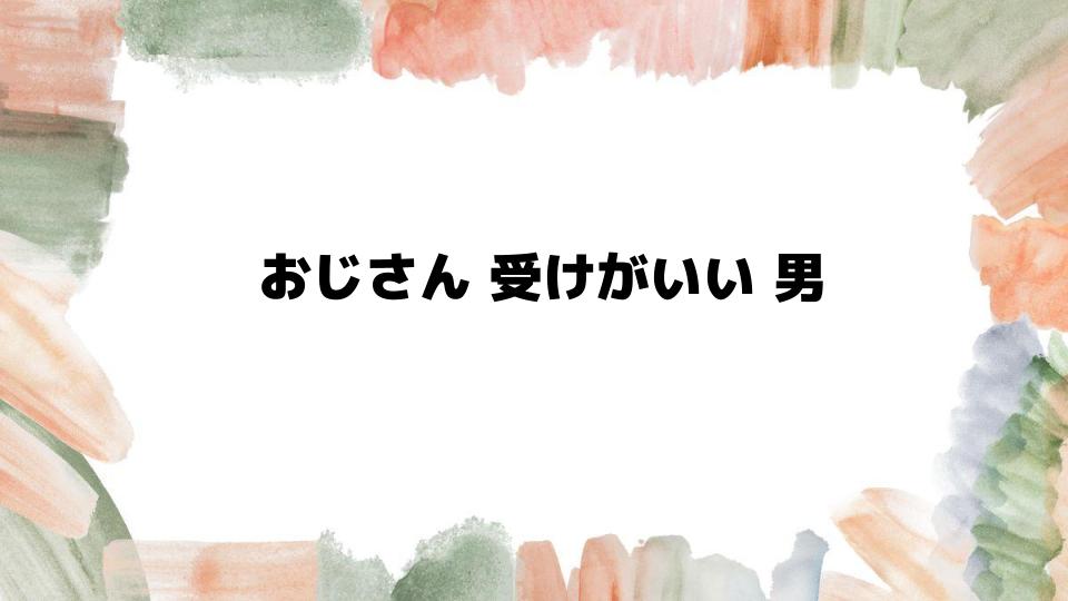 おじさん受けがいい男の特徴を知る